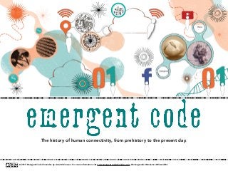 The history of human connectivity, from prehistory to the present day.
© 2015 Emergent Code Chronicles by Anne McCrossan. For more information visit www.emergentcodechronicles.com @emergecode @Annemcx @VisceralBiz
 
