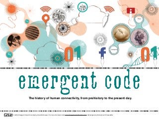 The history of human connectivity, from prehistory to the present day.
© 2018 Emergent Code Chronicles by Anne McCrossan. For more information visit www.emergentcodechronicles.com @emergecode @Annemcx @VisceralBiz
 
