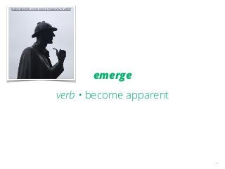 16
emerge
verb • become apparent
https://www.ﬂickr.com/photos/schnappi/2321628609
 