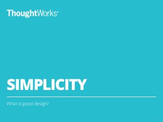 SIMPLICITY
What is good design?
20
 