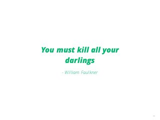 34
You must kill all your
darlings
- William Faulkner
 