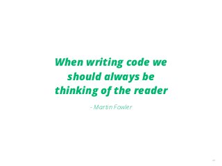 39
When writing code we
should always be
thinking of the reader
- Martin Fowler
 