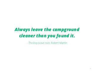 40
Always leave the campground
cleaner than you found it.
- The boy scout rule, Robert Martin
 