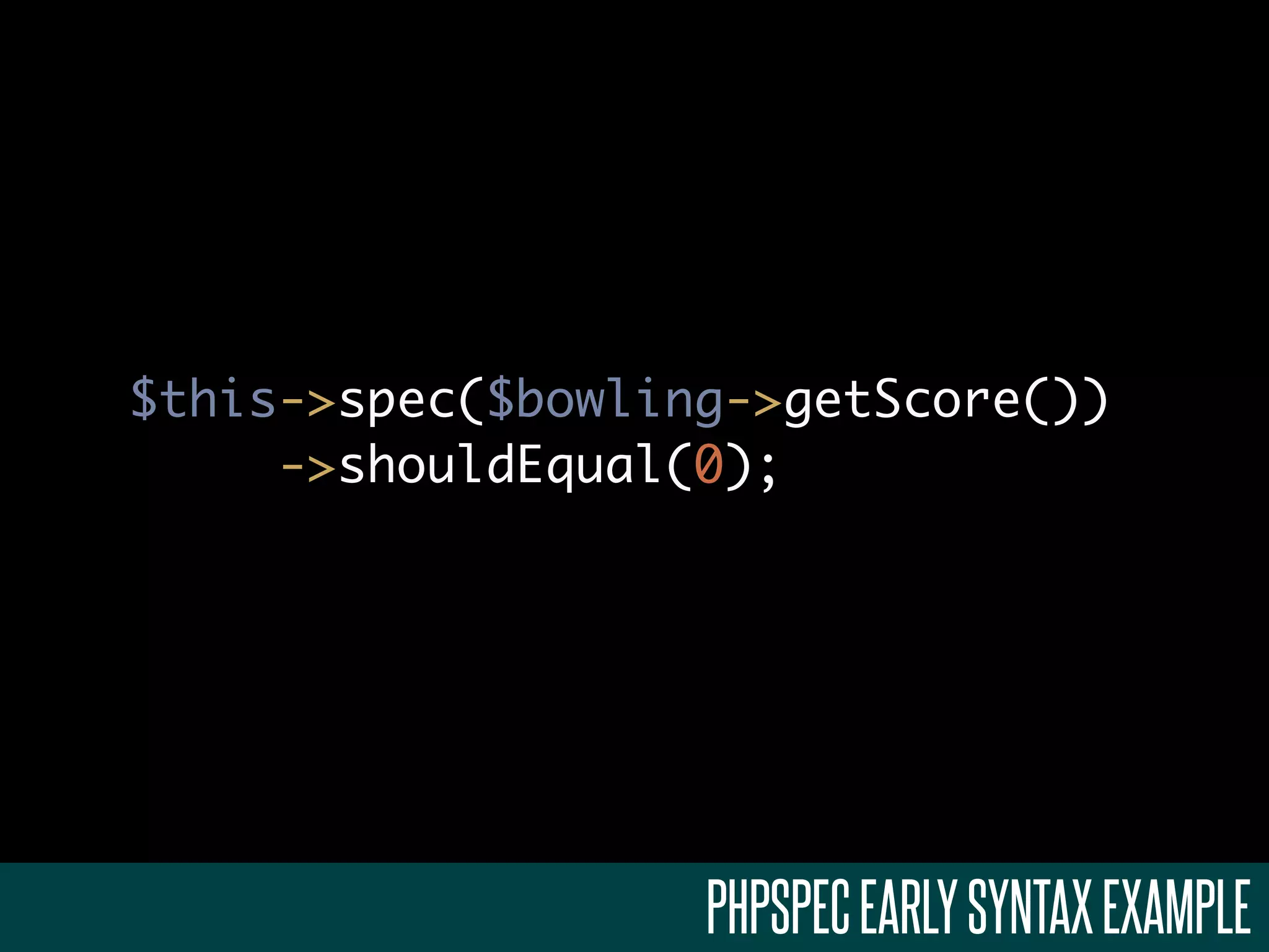 $this->spec($bowling->getScore())
->shouldEqual(0);
PHPSPECEARLYSYNTAXEXAMPLE
 