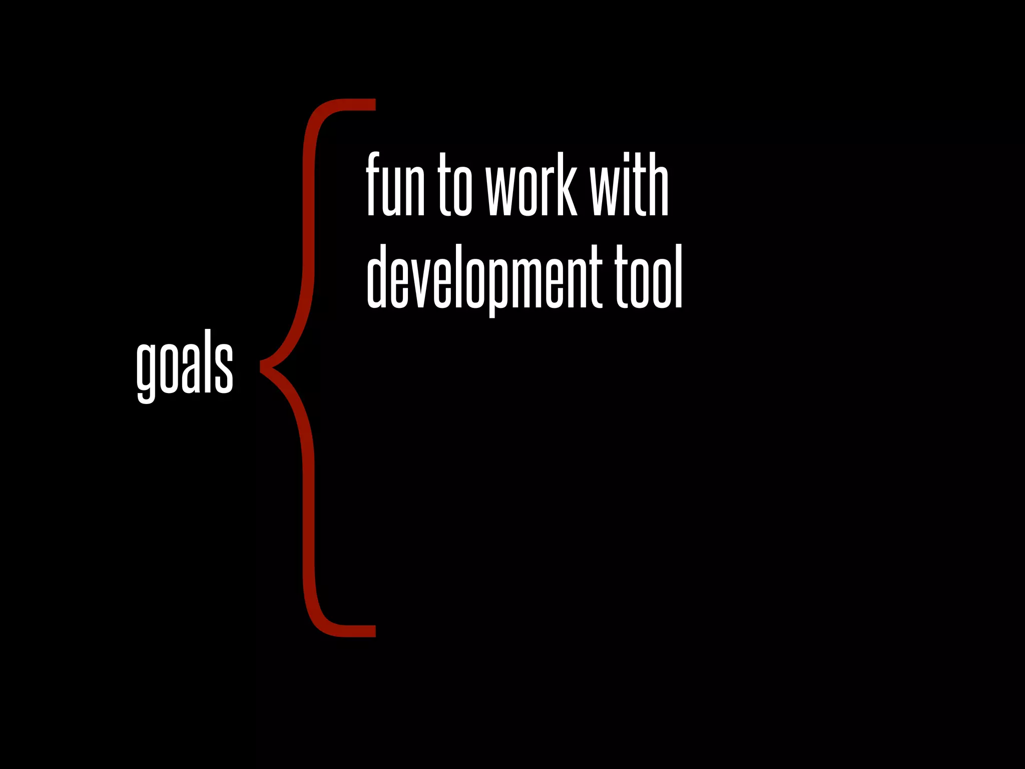 goals
{developmenttool
funtoworkwith
 