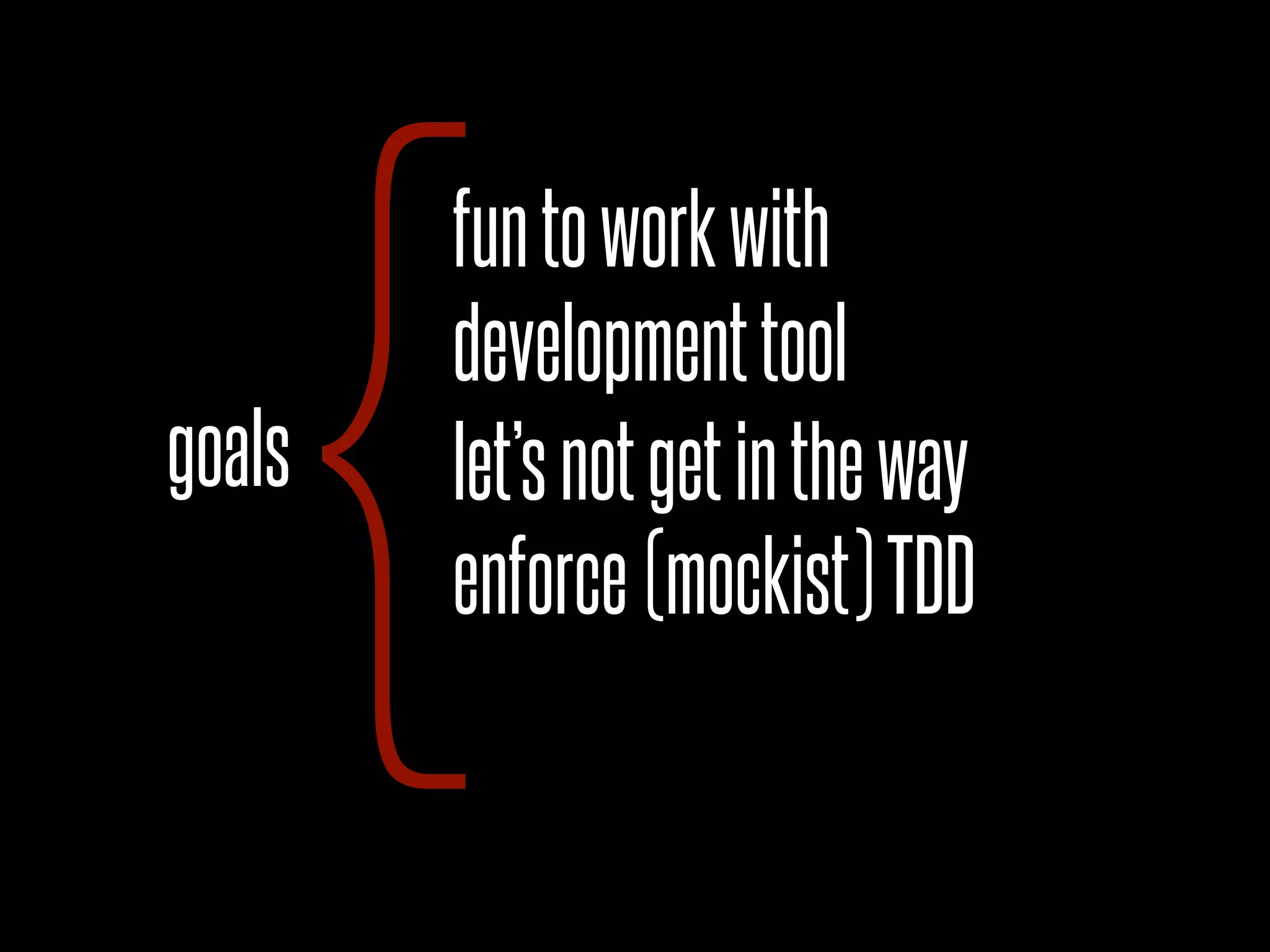 goals
{enforce(mockist)TDD
developmenttool
let’snotgetintheway
funtoworkwith
 