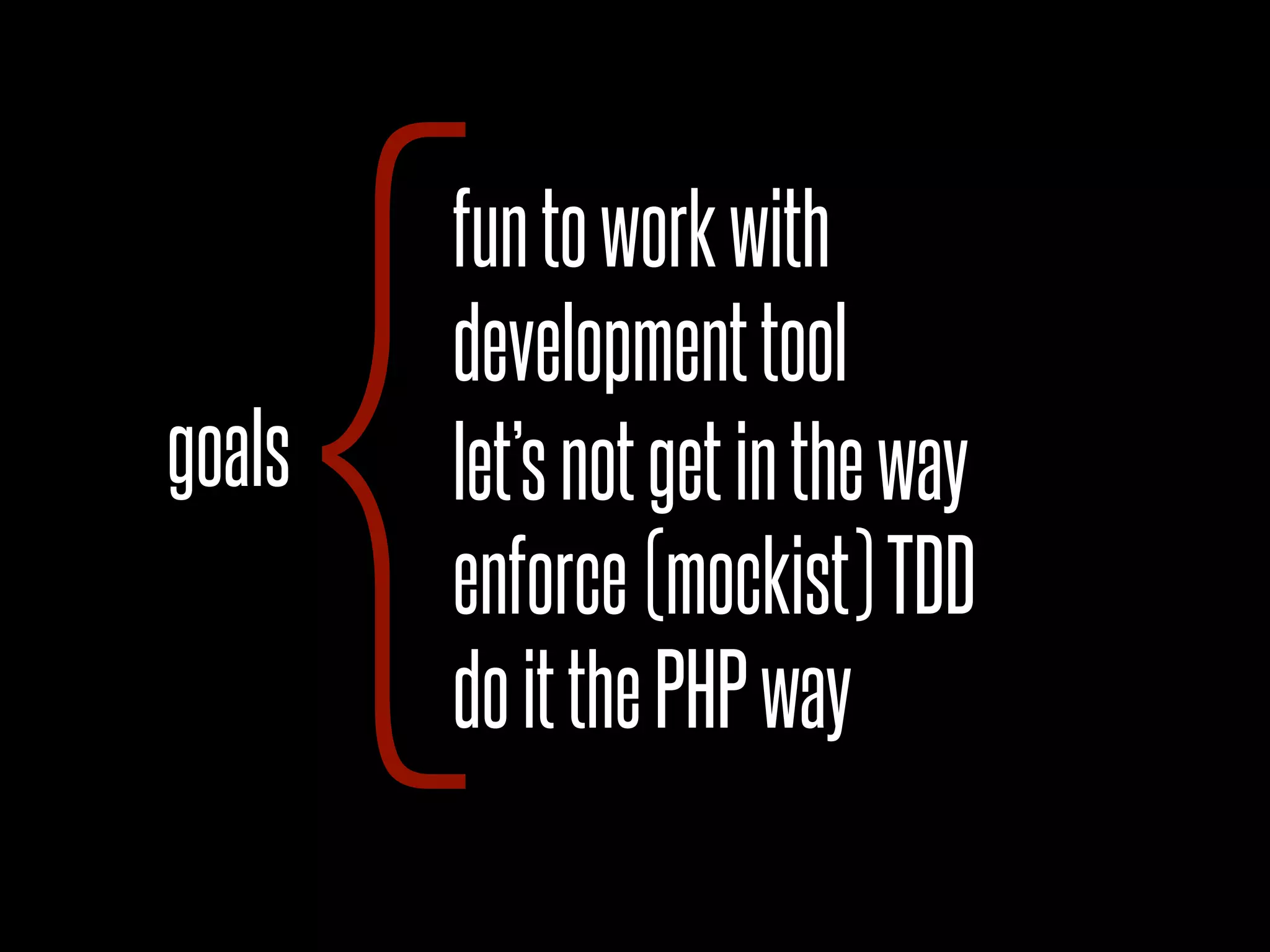 goals
{enforce(mockist)TDD
doitthePHPway
developmenttool
let’snotgetintheway
funtoworkwith
 