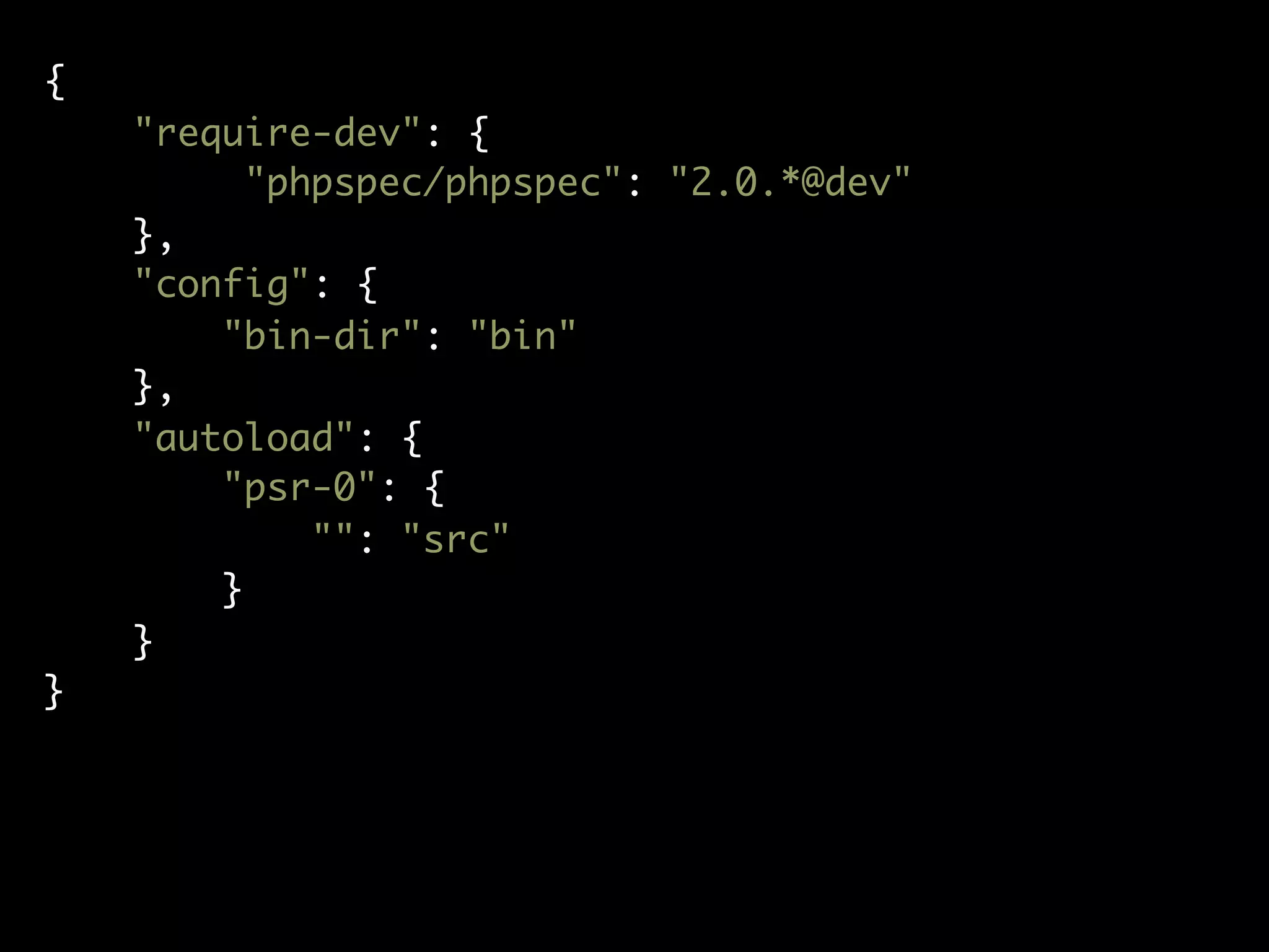 {
"require-dev": {
"phpspec/phpspec": "2.0.*@dev"
},
"config": {
"bin-dir": "bin"
},
"autoload": {
"psr-0": {
"": "src"
}
}
}
 