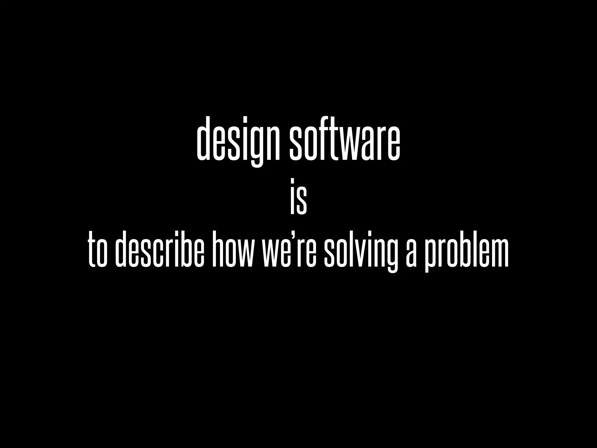 designsoftware
is
todescribehowwe’resolvingaproblem
 