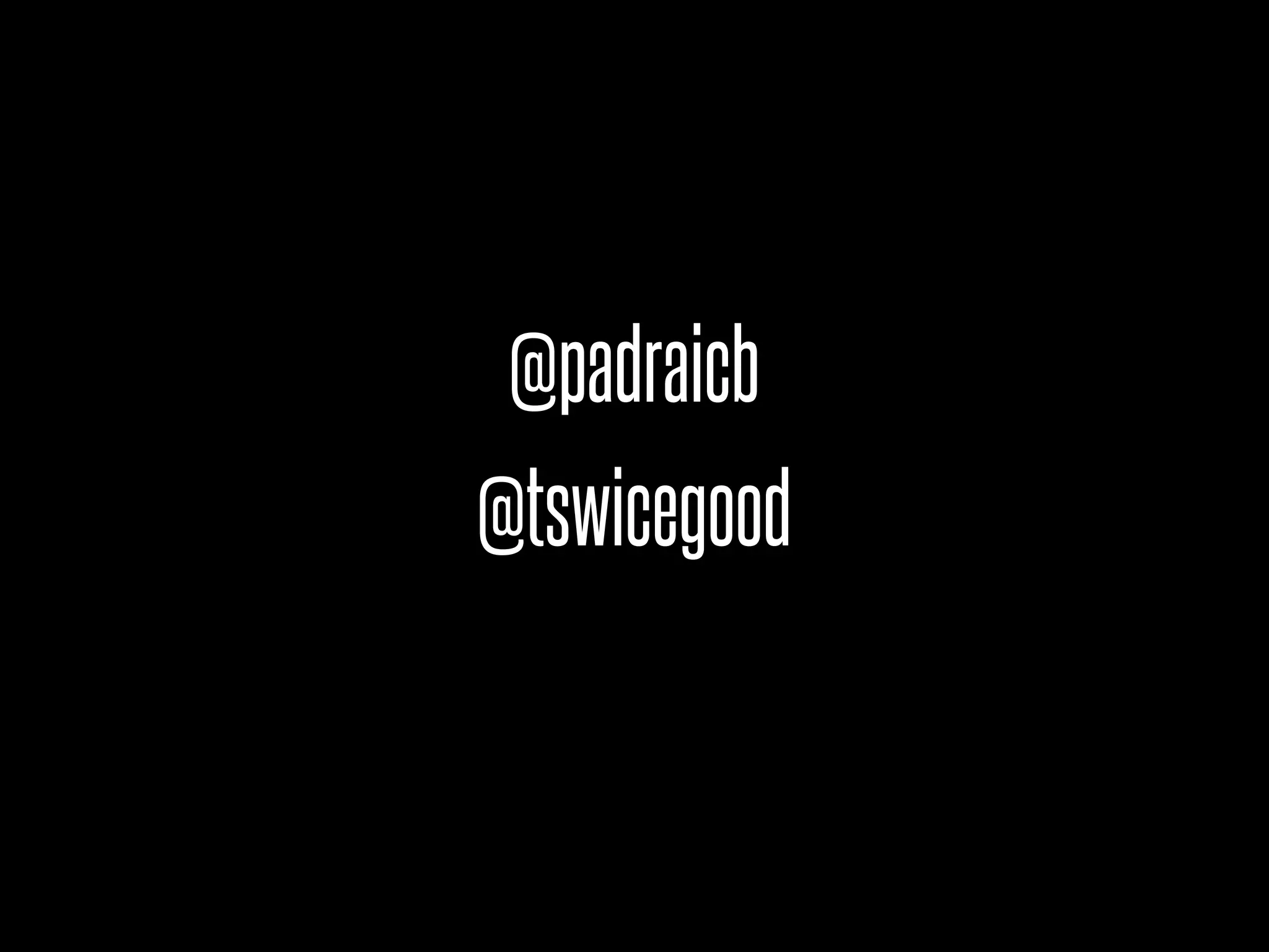 @padraicb
@tswicegood
 