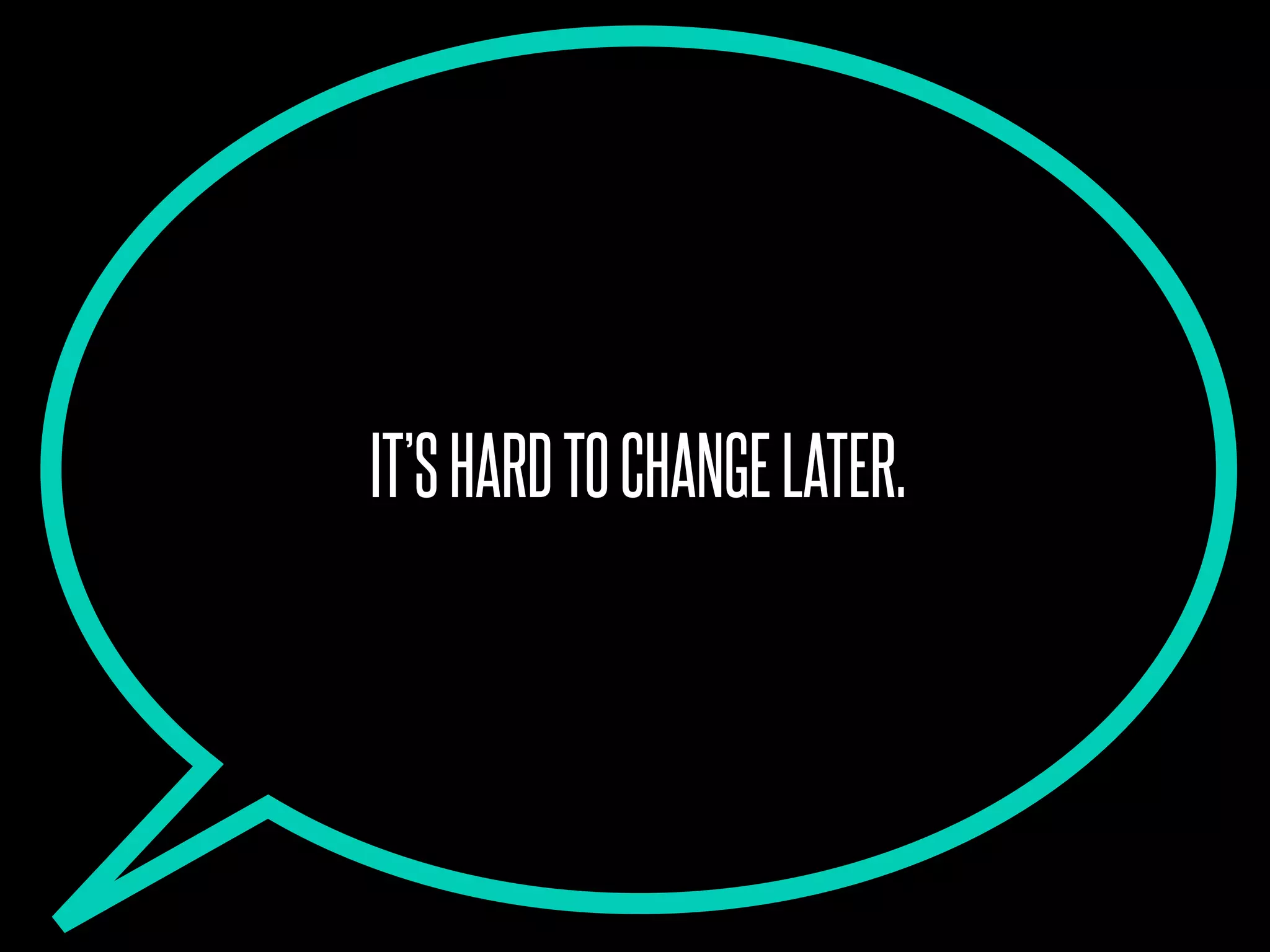 IT’SHARDTOCHANGELATER.
 