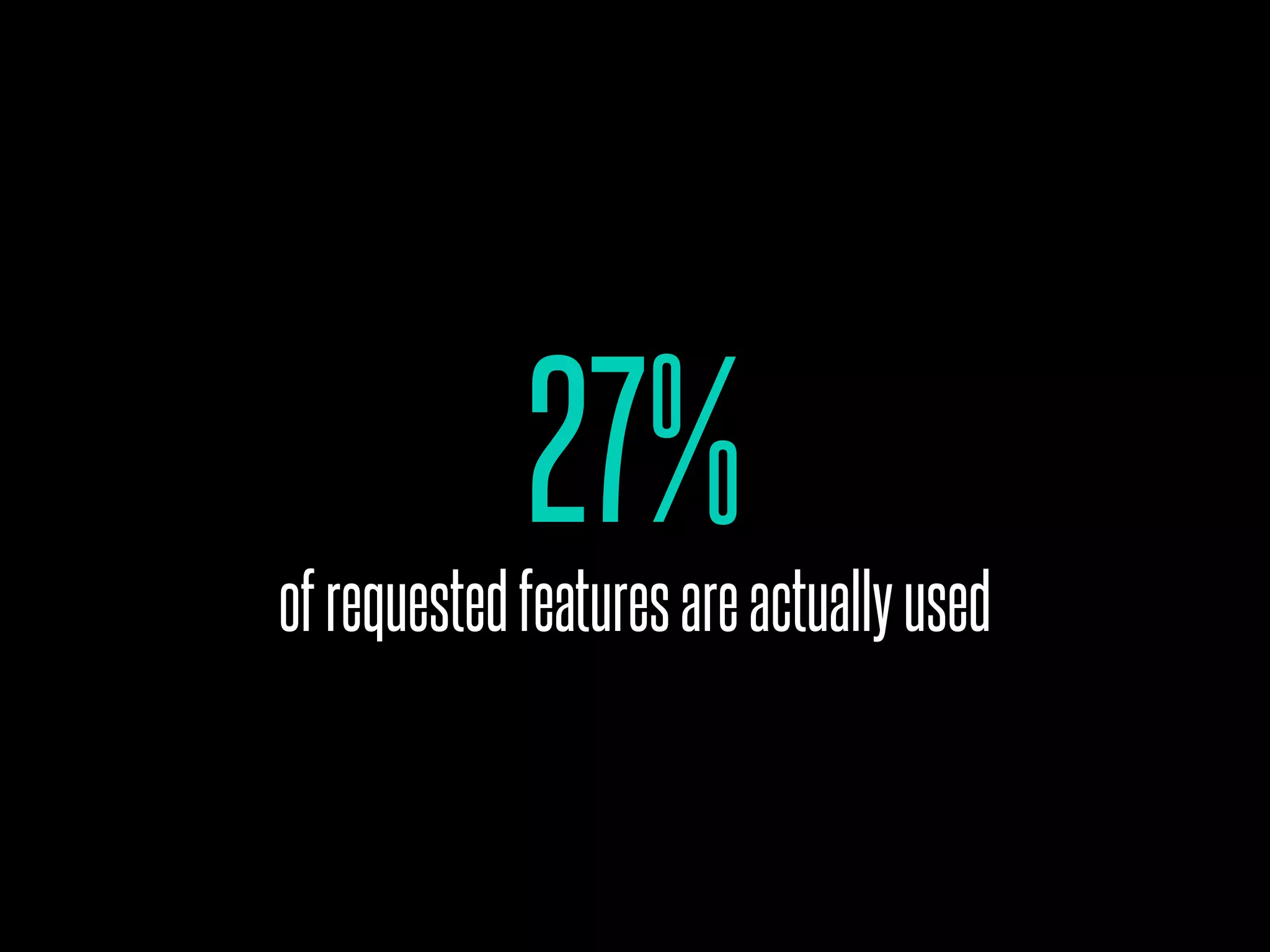 27%
ofrequestedfeaturesareactuallyused
 