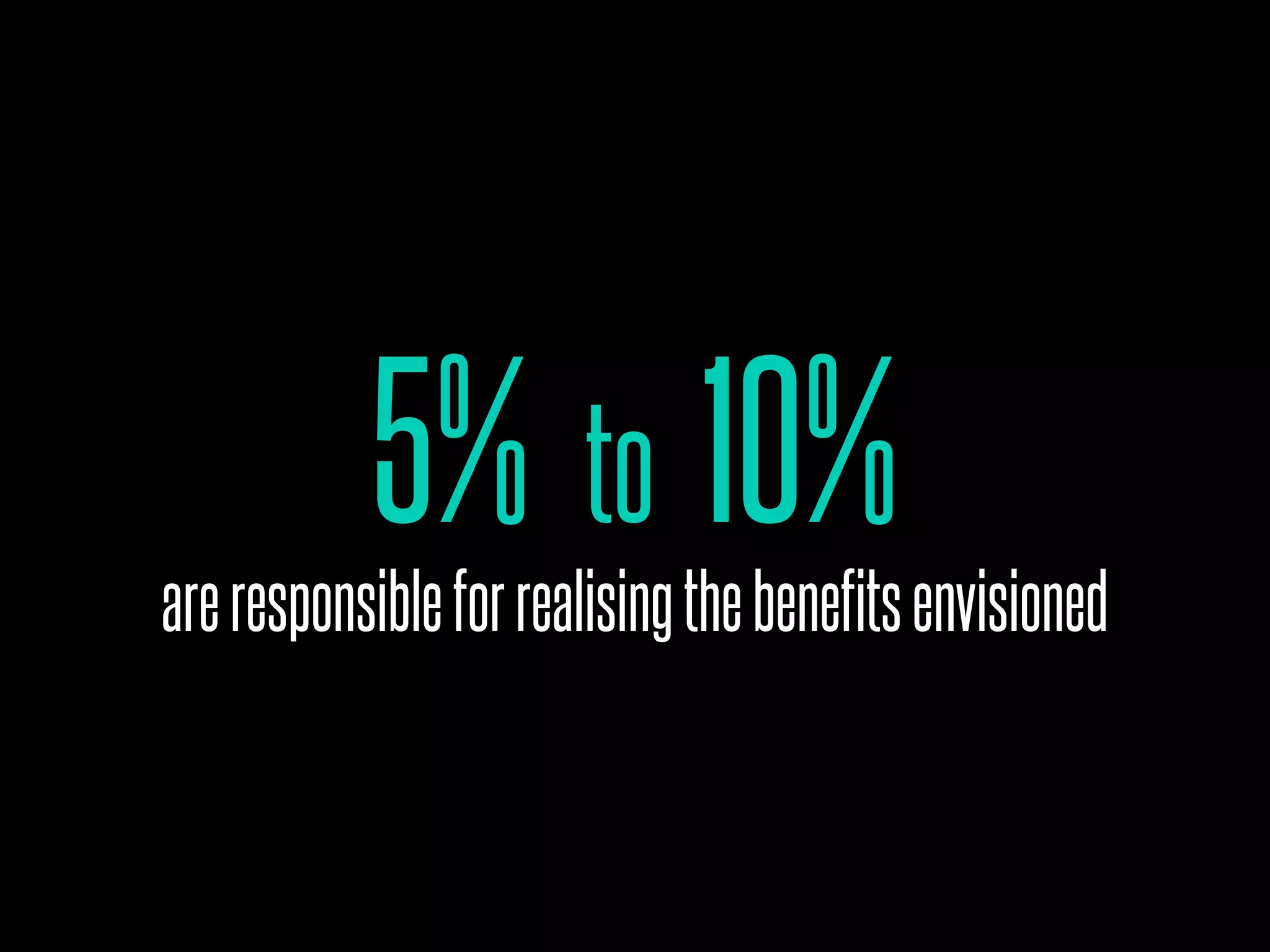 5% to 10%
areresponsibleforrealisingthebenefitsenvisioned
 