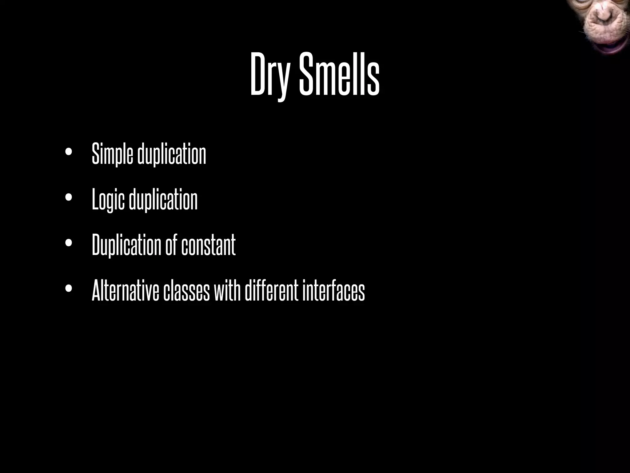 DrySmells
• Simpleduplication
• Logicduplication
• Duplicationofconstant
• Alternativeclasseswithdifferentinterfaces
 