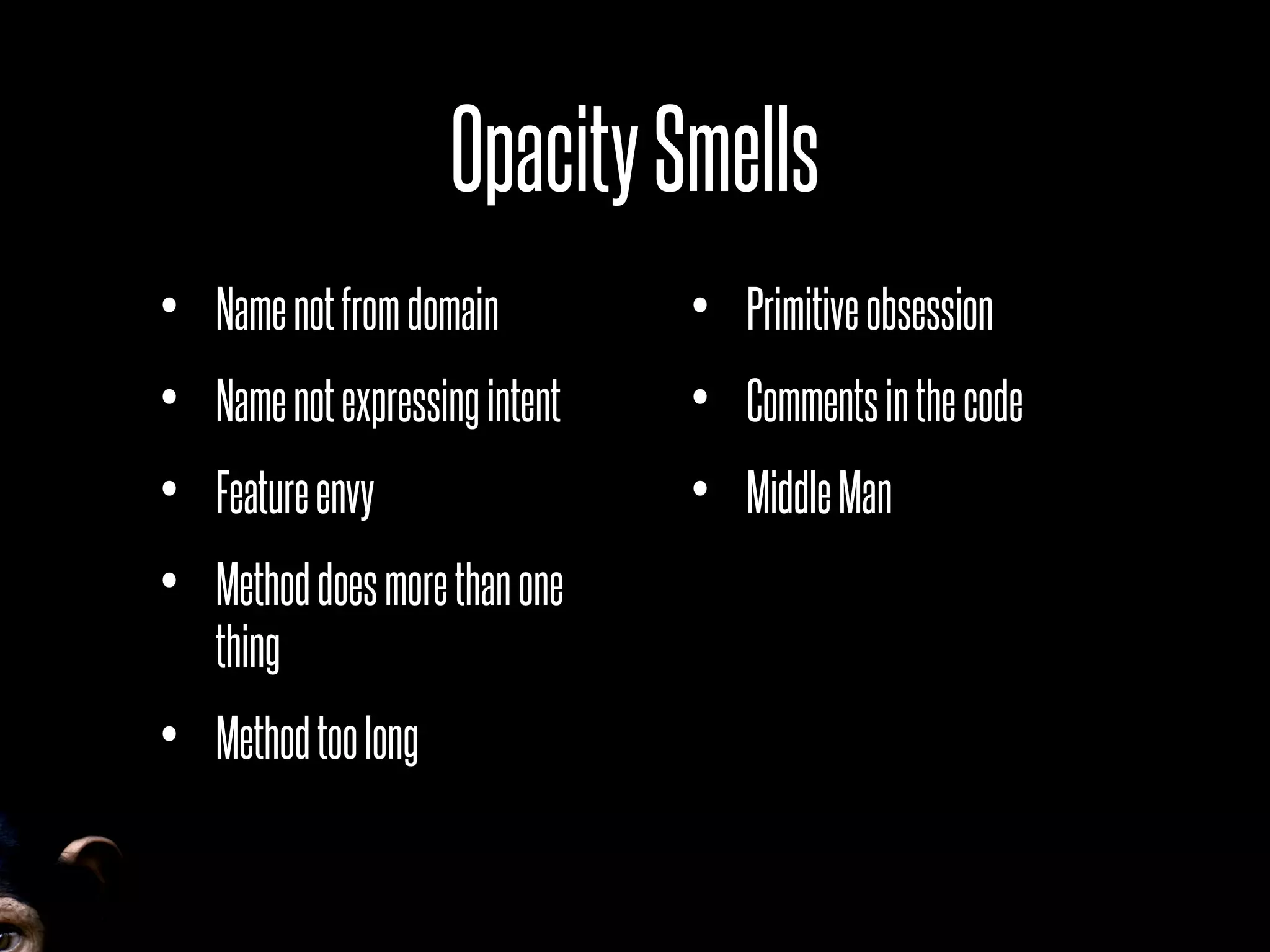 OpacitySmells
• Namenotfromdomain
• Namenotexpressingintent
• Featureenvy
• Methoddoesmorethanone
thing
• Methodtoolong
• Primitiveobsession
• Commentsinthecode
• MiddleMan
 