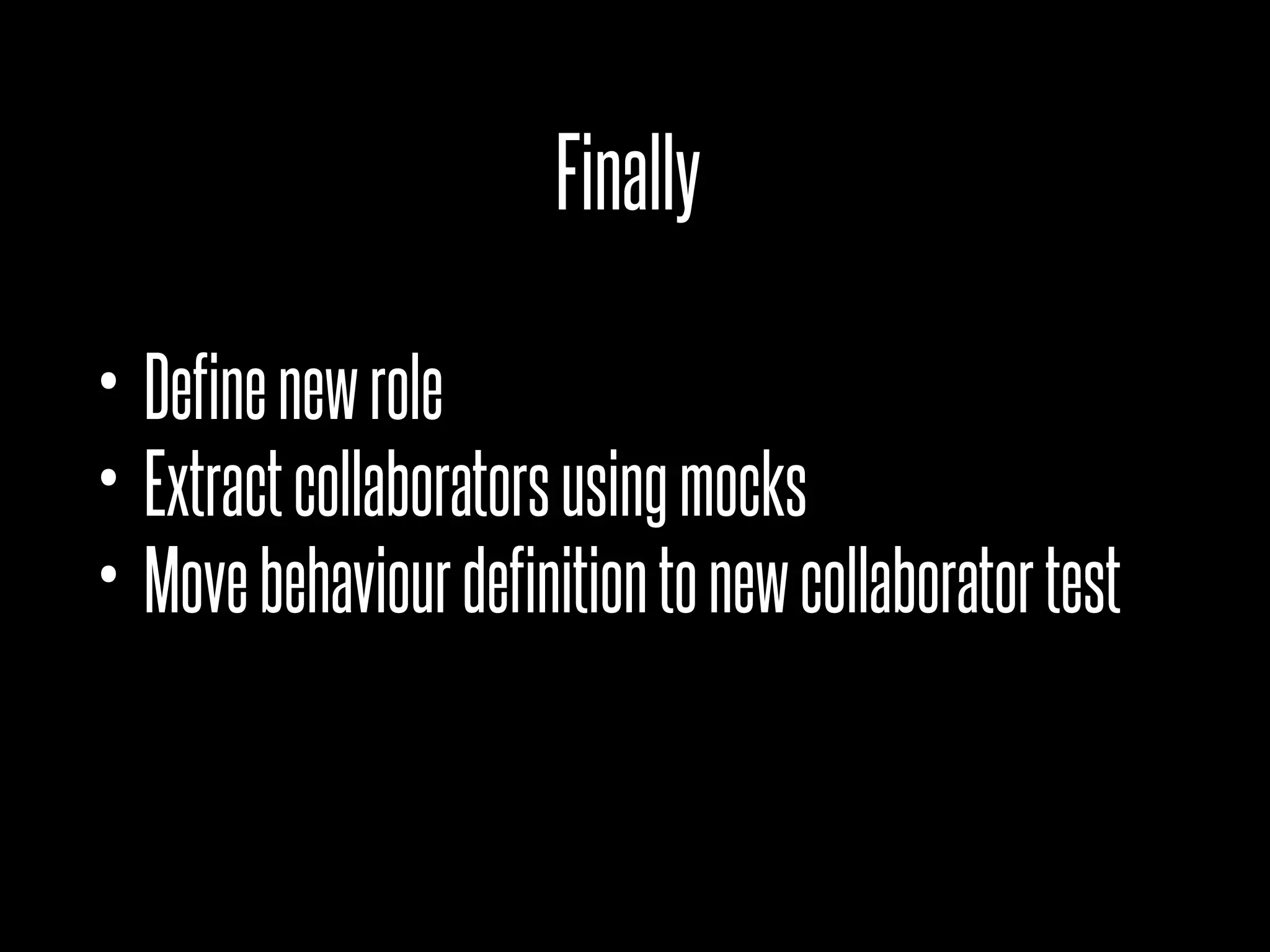 Finally
• Definenewrole
• Extractcollaboratorsusingmocks
• Movebehaviourdefinitiontonewcollaboratortest
 