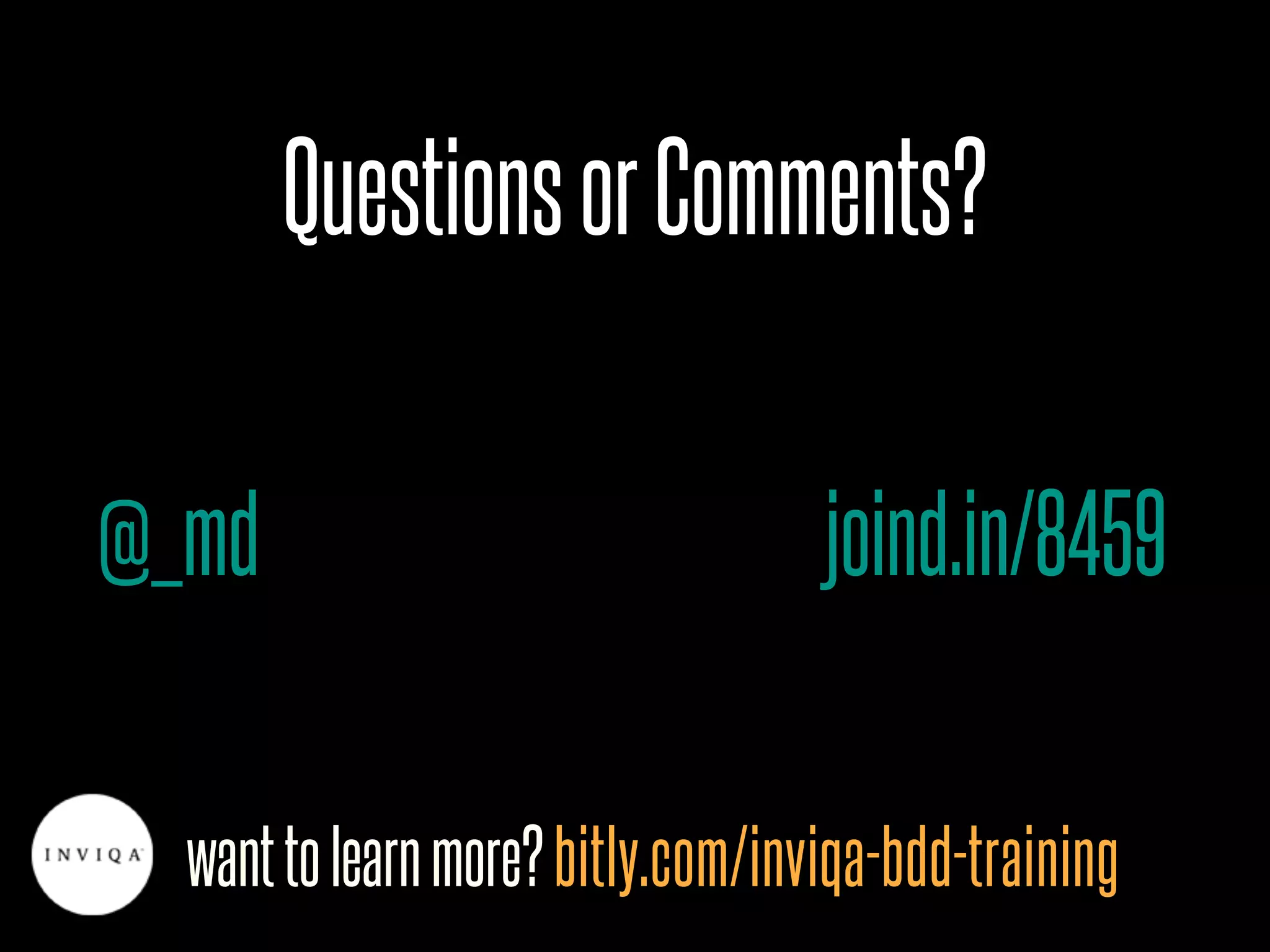 QuestionsorComments?
wanttolearnmore?bitly.com/inviqa-bdd-training
@_md joind.in/8459
 