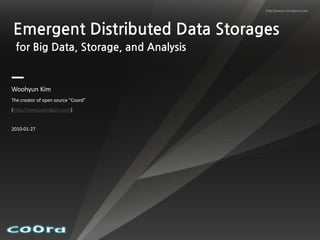http://www.coordguru.com




Emergent Distributed Data Storages
 for Big Data, Storage, and Analysis


Woohyun Kim
The creator of open source “Coord”
(http://www.coordguru.com)


2010-01-27
 