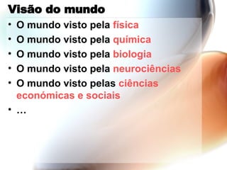 Vis ão  do mundo O mundo visto pela  física O mundo visto pela  química O mundo visto pela  biologia O mundo visto pela  neurociências O mundo visto pelas  ciências   económicas  e  sociais … 