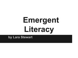 Emergent Literacy by Lara Stewart 