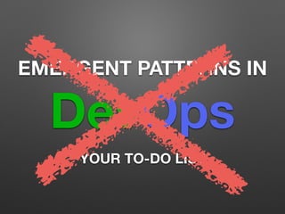EMERGENT PATTERNS IN 
DevOps 
YOUR TO-DO LIST 
 