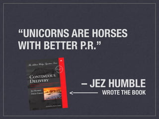 “UNICORNS ARE HORSES 
WITH BETTER P.R.” 
– JEZ HUMBLE 
<———— WROTE THE BOOK 
 