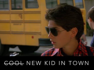 COOL NEW KID IN TOWN 
 