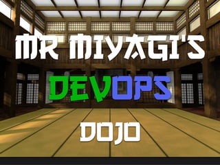 MR MIYAGI’s 
DevOps 
DOJO 
 