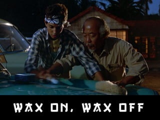 WAX ON , WAX OFF 
 
