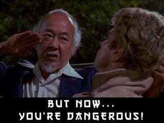 BUT NOW. . . 
Y O U ’RE DANGEROUS! 
 