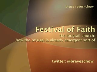 bruce reyes-chow




          Festival of Faith
                        the longtail church:
how the pc(usa) is already emergent sort of




                    twitter: @breyeschow
 