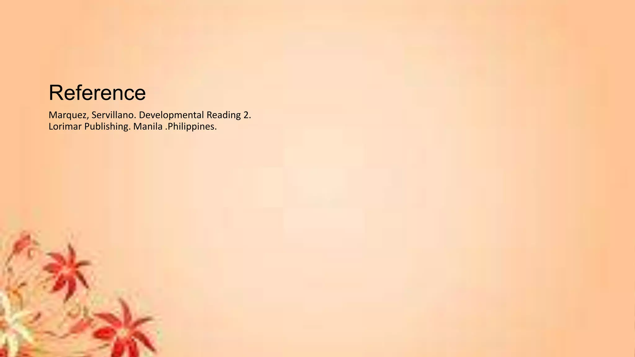 Reference
Marquez, Servillano. Developmental Reading 2.
Lorimar Publishing. Manila .Philippines.
 