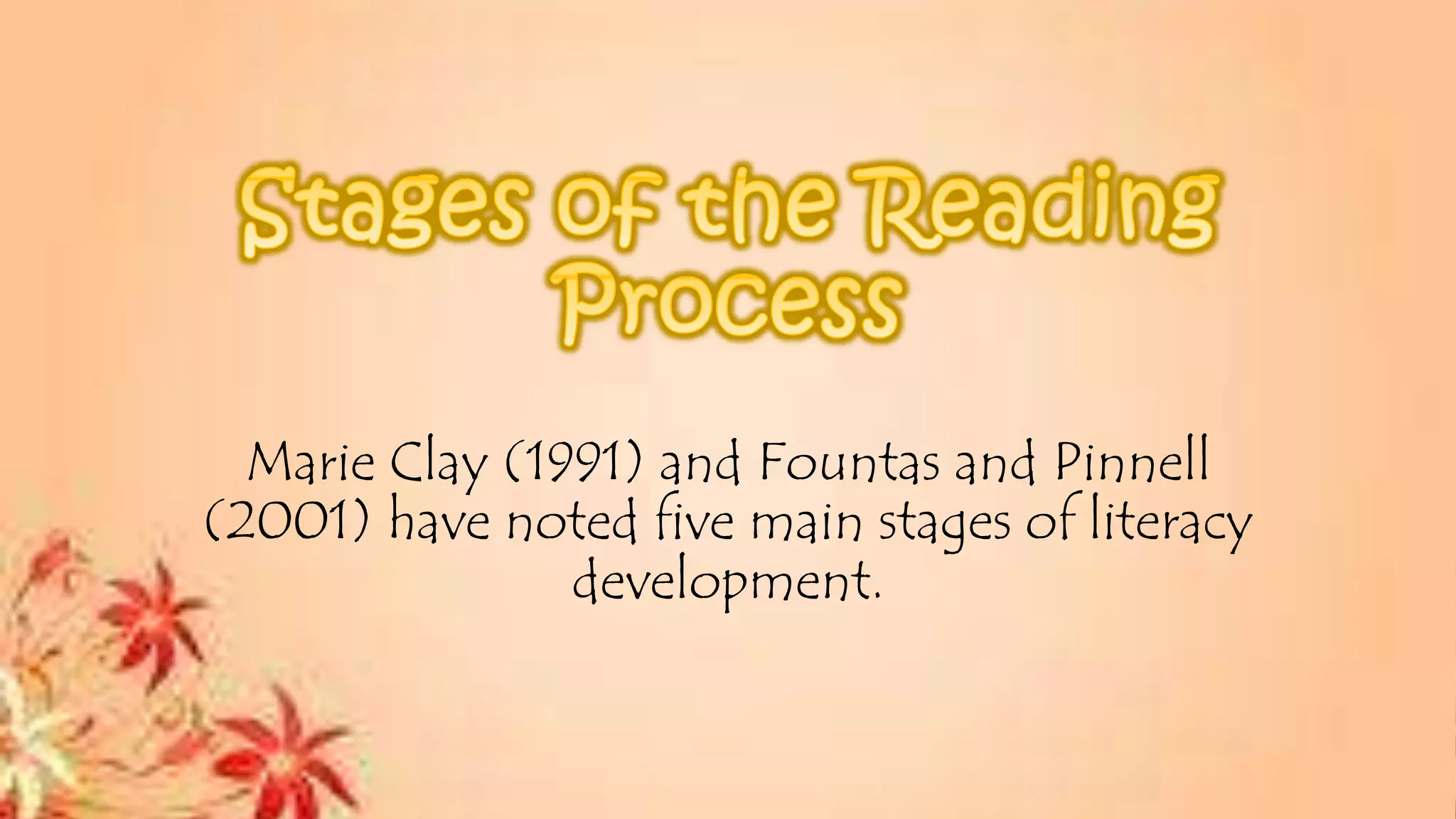 Marie Clay (1991) and Fountas and Pinnell
(2001) have noted five main stages of literacy
development.
 