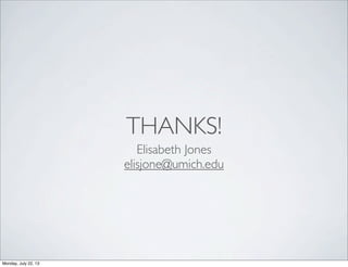 THANKS!
Elisabeth Jones
elisjone@umich.edu
Monday, July 22, 13
 