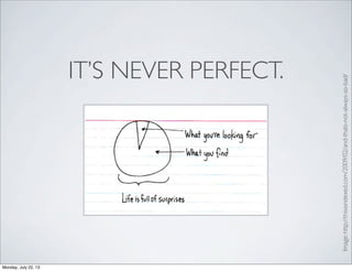IT’S NEVER PERFECT.
Image:http://thisisindexed.com/2009/02/and-thats-not-always-so-bad/
Monday, July 22, 13
 