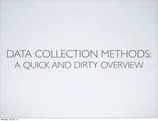 DATA COLLECTION METHODS:
A QUICK AND DIRTY OVERVIEW
Monday, July 22, 13
 