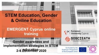 STEM Education, Gender
& Online Education
EMERGENT Cyprus online
training
2-4 December 2020
Gender awareness and
implementation strategies in STEM
education
 