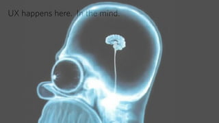 UX happens here. In the mind. 
 