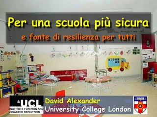 Per una scuola più sicura
  e fonte di resilienza per tutti




        David Alexander
        University College London
 