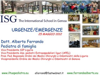 URGENZE/EMERGENZE
                                25 MAGGIO 2012

Dott. Alberto Ferrando
Pediatra di famiglia
Vice Preside...