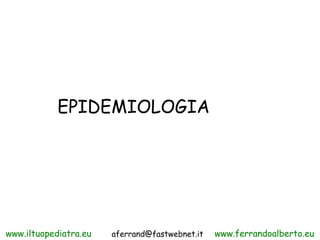 EPIDEMIOLOGIA




www.iltuopediatra.eu   aferrand@fastwebnet.it   www.ferrandoalberto.eu
 