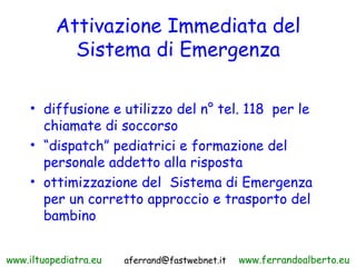 Attivazione Immediata del
            Sistema di Emergenza

     • diffusione e utilizzo del n° tel. 118 per le
       chi...