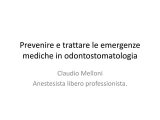 Prevenire e trattare le emergenze 
mediche in odontostomatologia 
Claudio Melloni 
Anestesista libero professionista. 
 