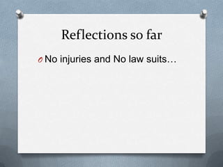 Reflections so far
O No injuries and No law suits…

 