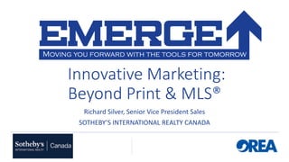 Innovative Marketing:
Beyond Print & MLS®
Richard Silver, Senior Vice President Sales
SOTHEBY’S INTERNATIONAL REALTY CANADA
 
