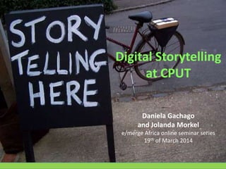 Digital Storytelling
at CPUT
Daniela Gachago
and Jolanda Morkel
e/merge Africa online seminar series
19th of March 2014
 