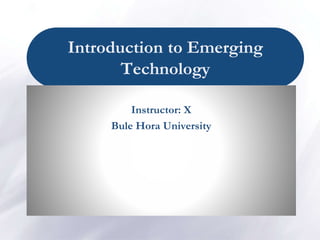 Introduction to Emerging
Technology
Instructor: X
Bule Hora University
 