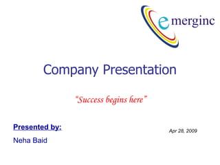 Company Presentation “ Success begins here” Jun 9, 2009 Presented by: Neha Baid 