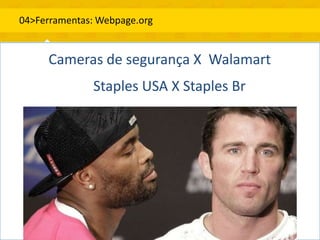 04>Ferramentas: Webpage.org


     Cameras de segurança X Walamart
              Staples USA X Staples Br
 