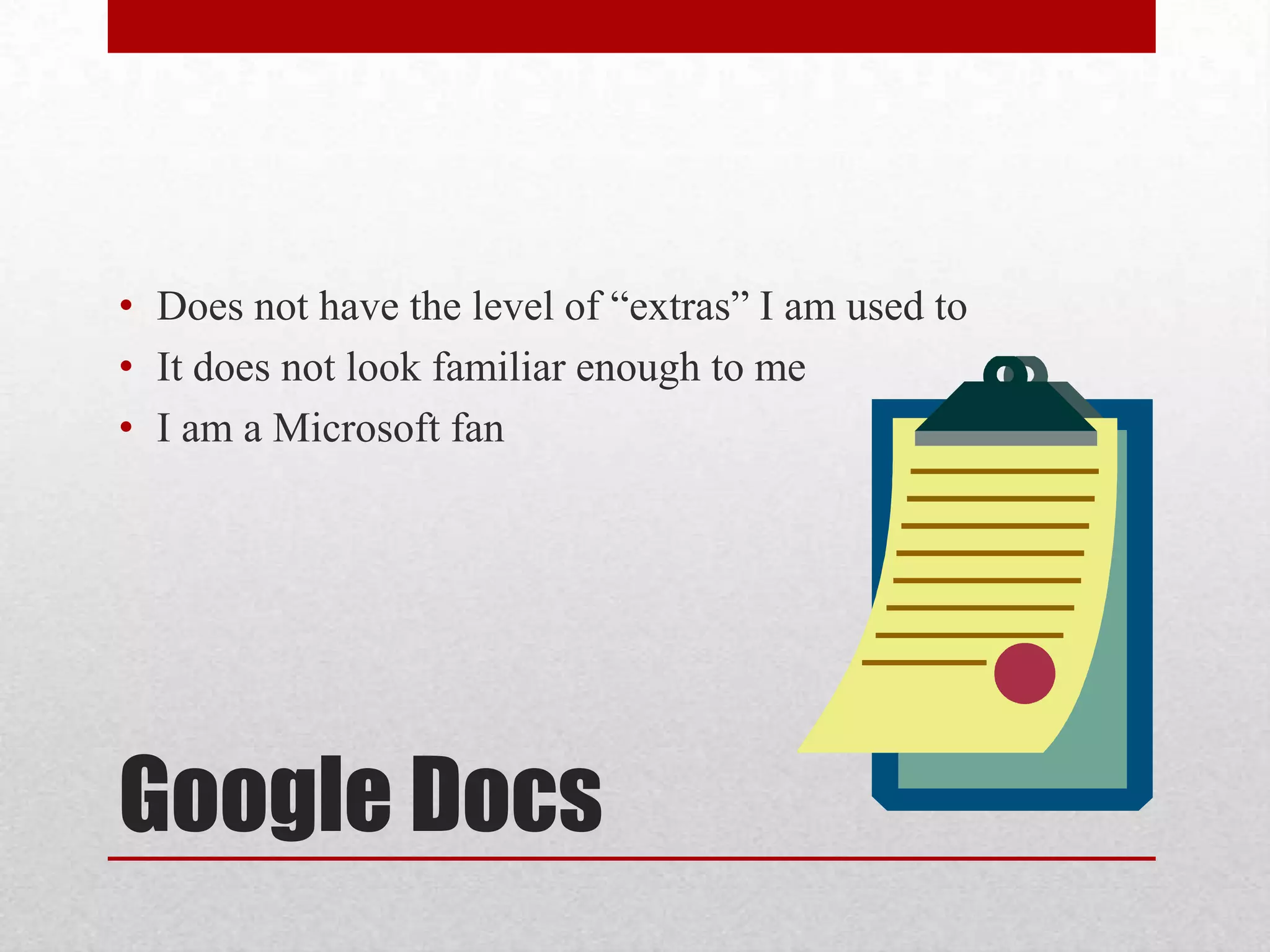 • Does not have the level of “extras” I am used to
• It does not look familiar enough to me
• I am a Microsoft fan

Google Docs

 